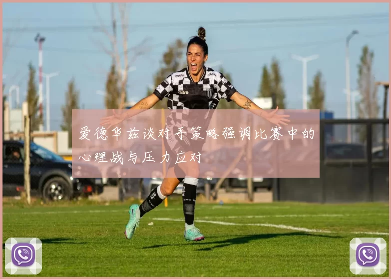 爱德华兹谈对手策略强调比赛中的心理战与压力应对