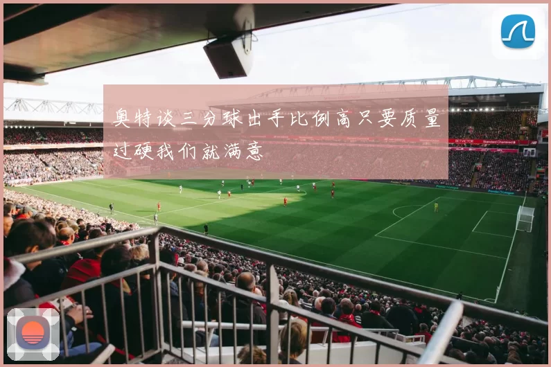 奥特谈三分球出手比例高只要质量过硬我们就满意