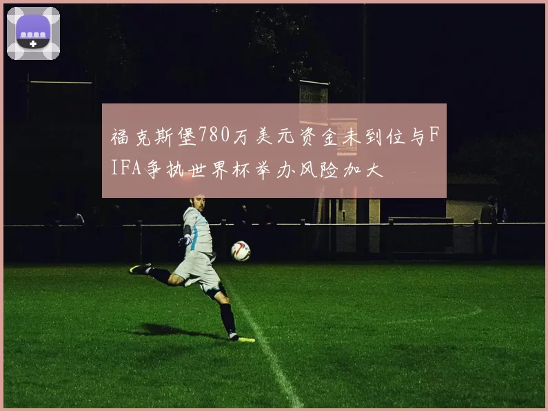福克斯堡780万美元资金未到位与FIFA争执世界杯举办风险加大