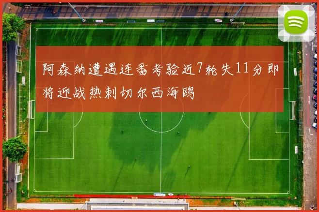 阿森纳遭遇连番考验近7轮失11分即将迎战热刺切尔西海鸥