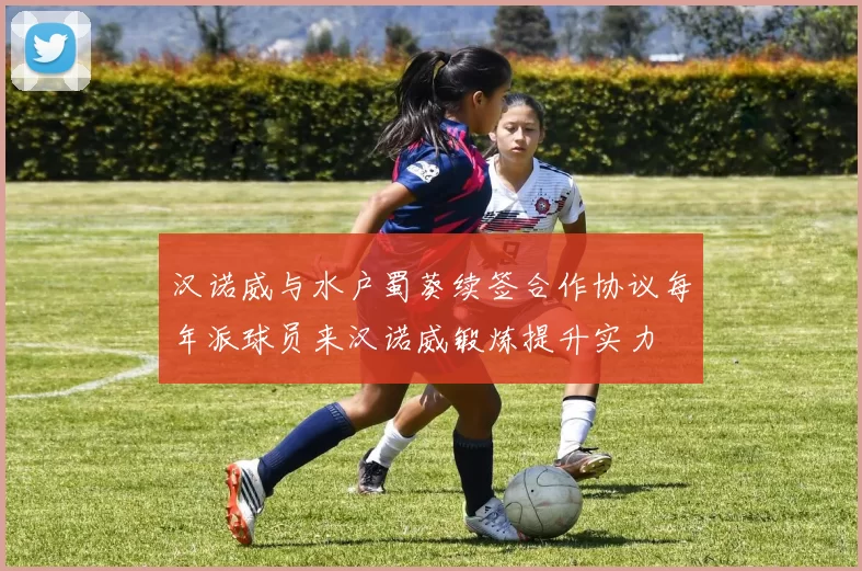 汉诺威与水户蜀葵续签合作协议每年派球员来汉诺威锻炼提升实力