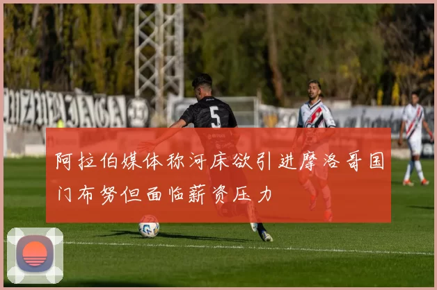 阿拉伯媒体称河床欲引进摩洛哥国门布努但面临薪资压力