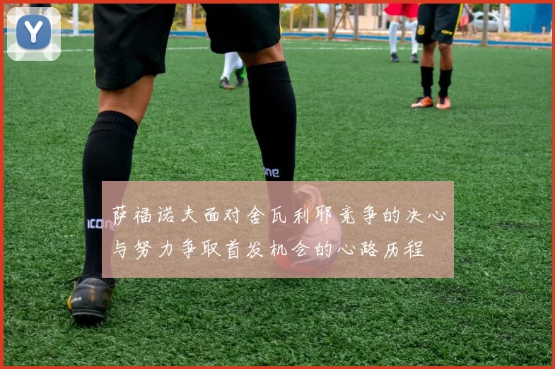 萨福诺夫面对舍瓦利耶竞争的决心与努力争取首发机会的心路历程