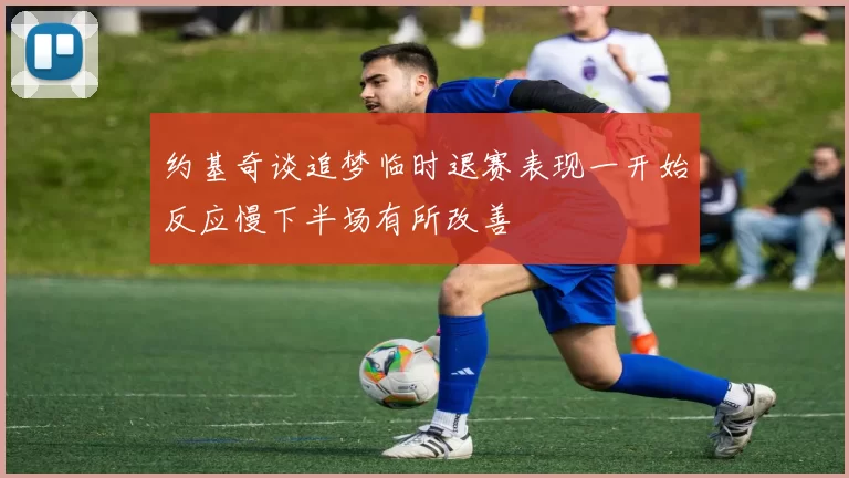 约基奇谈追梦临时退赛表现一开始反应慢下半场有所改善