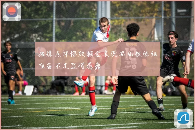 拓媒点评惨败掘金表现混乱教练组准备不足显得愚蠢