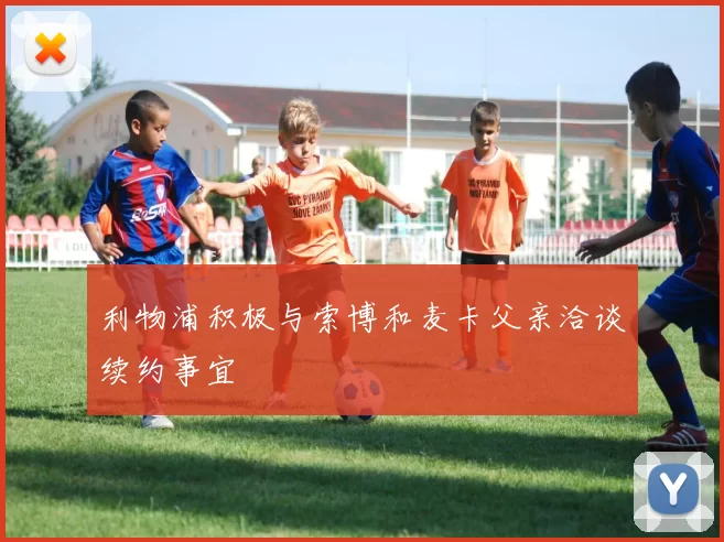 利物浦积极与索博和麦卡父亲洽谈续约事宜