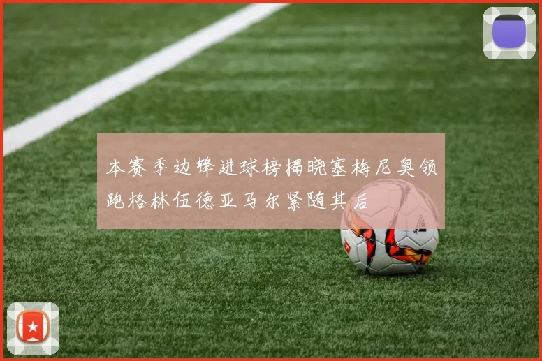 本赛季边锋进球榜揭晓塞梅尼奥领跑格林伍德亚马尔紧随其后