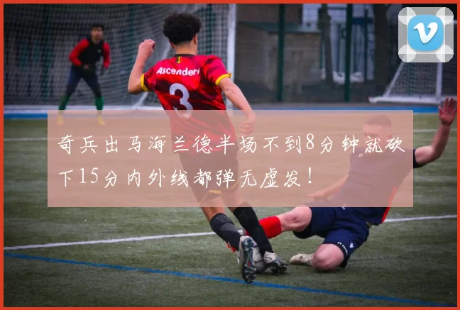 奇兵出马海兰德半场不到8分钟就砍下15分内外线都弹无虚发！