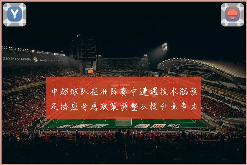 中超球队在洲际赛中遭遇技术瓶颈足协应考虑政策调整以提升竞争力