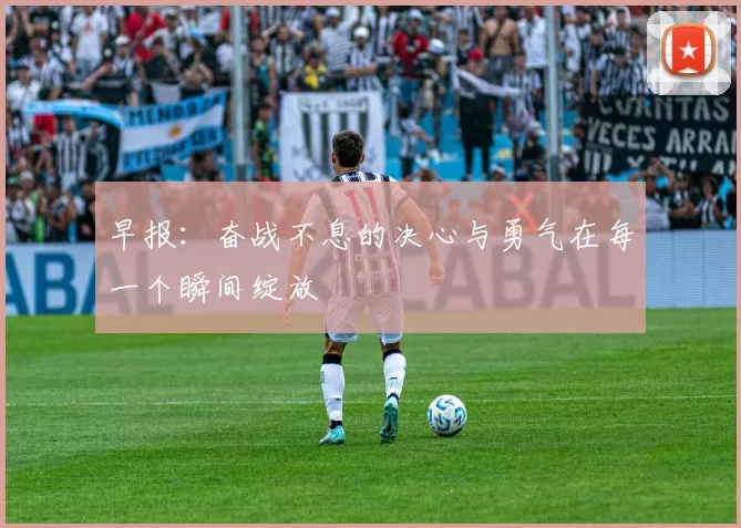 早报：奋战不息的决心与勇气在每一个瞬间绽放