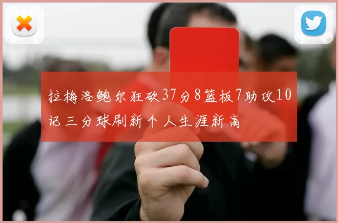 拉梅洛鲍尔狂砍37分8篮板7助攻10记三分球刷新个人生涯新高