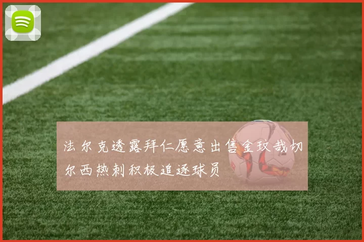法尔克透露拜仁愿意出售金玟哉切尔西热刺积极追逐球员