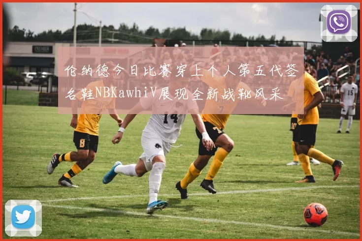 伦纳德今日比赛穿上个人第五代签名鞋NBKawhiV展现全新战靴风采